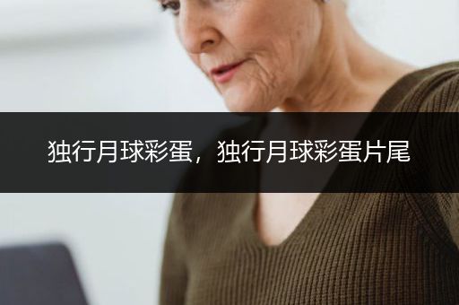 独行月球彩蛋，独行月球彩蛋片尾